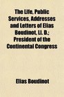 The Life Public Services Addresses and Letters of Elias Boudinot Ll D President of the Continental Congress