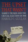The Upset That Wasn't Harry S Truman and the Crucial Election of 1948