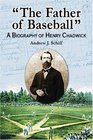 The Father of Baseball A Biography of Henry Chadwick