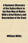 A Business Directory of the Subscribers to the New Map of Maine With a Brief History and Description of the State