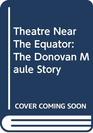 Theatre Near The Equator The Donovan Maule Story