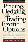 Pricing Hedging and Trading Exotic Options Understand the Intricacies of Exotic Options and How to Use Them to Maximum Advantage