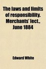 The laws and limits of responsibility Merchants' lect June 1884