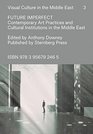 Future Imperfect  Contemporary Art Practices and Cultural Institutions in the Middle East Visual Culture in the Middle East Vol 3
