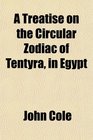 A Treatise on the Circular Zodiac of Tentyra in Egypt