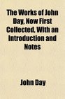 The Works of John Day Now First Collected With an Introduction and Notes
