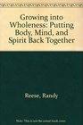 Growing into Wholeness Putting Body Mind and Spirit Back Together