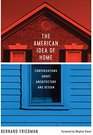 The American Idea of Home Conversations about Architecture and Design