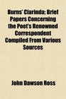 Burns' Clarinda Brief Papers Concerning the Poet's Renowned Correspondent Compiled From Various Sources