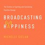 Broadcasting Happiness The Science of Igniting and Sustaining Positive Change