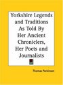 Yorkshire Legends and Traditions As Told By Her Ancient Chroniclers Her Poets and Journalists