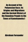 An Account of the Polynesian Race Its Origins and Migrations and the Ancient History of the Hawaiian People to the Times of Kamehameha I