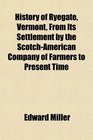 History of Ryegate Vermont From Its Settlement by the ScotchAmerican Company of Farmers to Present Time