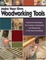Make Your Own Woodworking Tools Metalwork Techniques to Create Customize and Sharpen in the Home Workshop
