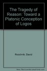 The Tragedy of Reason Towards a Platonic Conception of Logos