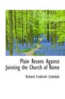 Plain Resons Against Jointing the Church of Rome