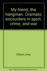 My friend the hangman Dramatic encounters in sport crime and war