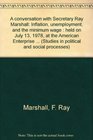 A conversation with Secretary Ray Marshall Inflation unemployment and the minimum wage  held on July 13 1978 at the American Enterprise Institute