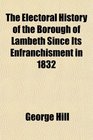 The Electoral History of the Borough of Lambeth Since Its Enfranchisment in 1832