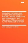 Mountain Pictures and Others from Poems of Nature Poems Subjective and Reminiscent and Religious Poems Volume II the Works of Whittier