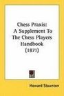 Chess Praxis A Supplement To The Chess Players Handbook