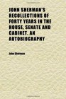 John Sherman's Recollections of Forty Years in the House Senate and Cabinet an Autobiography