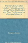 The Manufacture of an Author Reinaldo Arenas's Literary World His Readers and Other Contemporaries