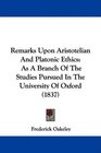 Remarks Upon Aristotelian And Platonic Ethics As A Branch Of The Studies Pursued In The University Of Oxford