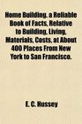 Home Building a Reliable Book of Facts Relative to Building Living Materials Costs at About 400 Places From New York to San Francisco