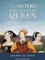 The Sisters Who Would be Queen Mary Katherine and Lady Jane Grey A Tudor Tragedy