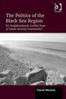 The Politics of the Black Sea Region Eu Neighbourhood Conflict Zone or Future Security Community