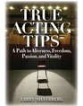 True Acting Tips A Path to Aliveness Freedom Passion and Vitality