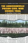 The Andersonville Prison Civil War Crimes Trial A Headline Court Case