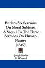 Butler's Six Sermons On Moral Subjects A Sequel To The Three Sermons On Human Nature