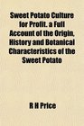 Sweet Potato Culture for Profit a Full Account of the Origin History and Botanical Characteristics of the Sweet Potato
