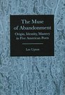 The Muse of Abandonment Origin Identity Mastery in Five American Poets