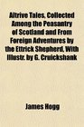 Altrive Tales Collected Among the Peasantry of Scotland and From Foreign Adventures by the Ettrick Shepherd With Illustr by G Cruickshank