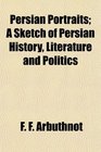 Persian Portraits A Sketch of Persian History Literature and Politics
