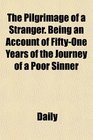 The Pilgrimage of a Stranger Being an Account of FiftyOne Years of the Journey of a Poor Sinner