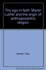 The ego in faith Martin Luther and the origin of anthropocentric religion