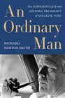 Ordinary Man An The Surprising Life and Historic Presidency of Gerald R Ford