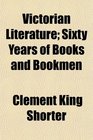 Victorian Literature Sixty Years of Books and Bookmen