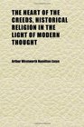 The Heart of the Creeds Historical Religion in the Light of Modern Thought