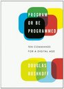 Program or Be Programmed Ten Commands for a Digital Age