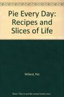 Pie Every Day Recipes and Slices of Life