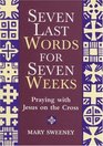 Seven Words for Seven Weeks Praying with Jesus on the Cross