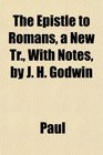 The Epistle to Romans a New Tr With Notes by J H Godwin