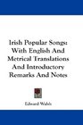 Irish Popular Songs With English And Metrical Translations And Introductory Remarks And Notes