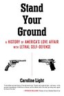 Stand Your Ground A History of America's Love Affair with Lethal SelfDefense