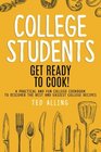 College Students Get Ready to Cook A Practical and Fun College Cookbook to Discover the Best and Easiest College Recipes